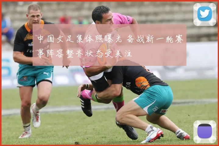 中国女足集体照曝光 备战新一轮赛事阵容整齐状态受关注