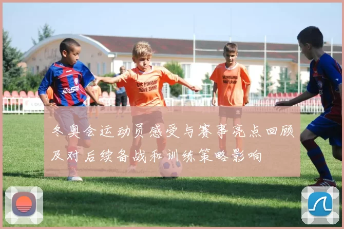 冬奥会运动员感受与赛事亮点回顾及对后续备战和训练策略影响