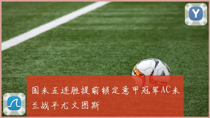 国米五连胜提前锁定意甲冠军AC米兰战平尤文图斯