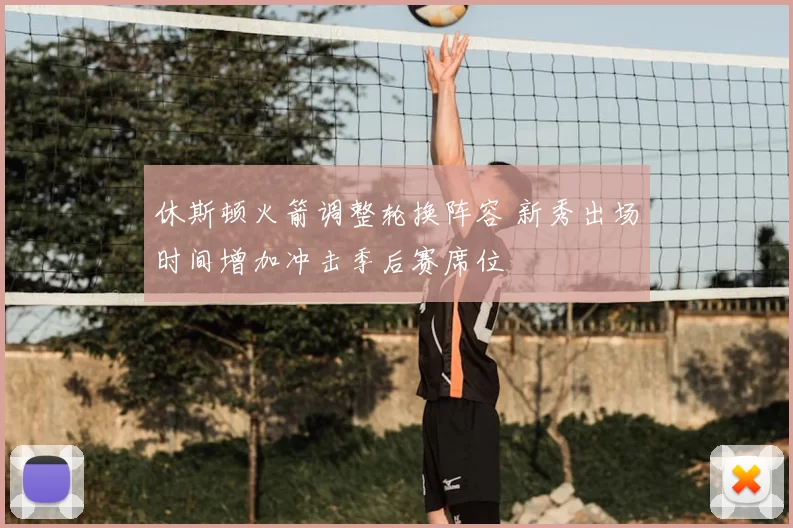 休斯顿火箭调整轮换阵容 新秀出场时间增加冲击季后赛席位