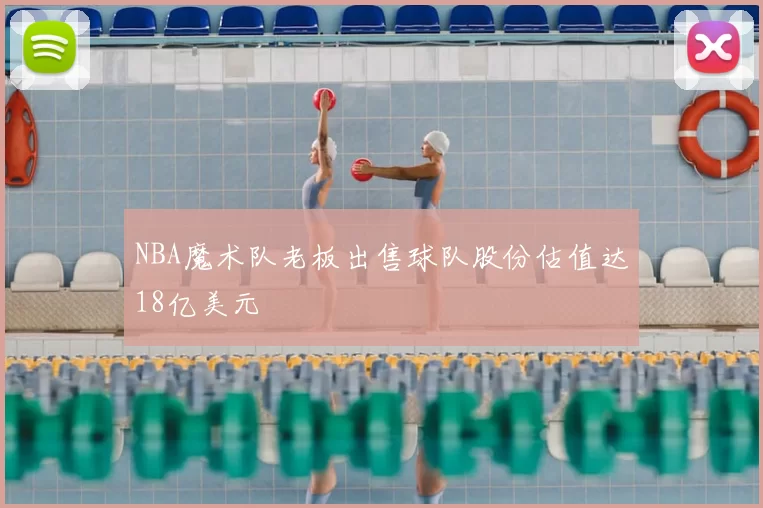 NBA魔术队老板出售球队股份估值达18亿美元