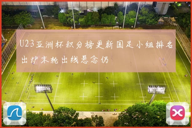 U23亚洲杯积分榜更新国足小组排名出炉末轮出线悬念仍