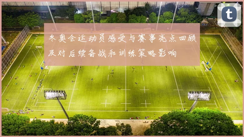 冬奥会运动员感受与赛事亮点回顾及对后续备战和训练策略影响