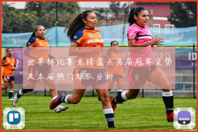 世界杯比赛竞猜盘点历届冠军走势及本届热门球队分析