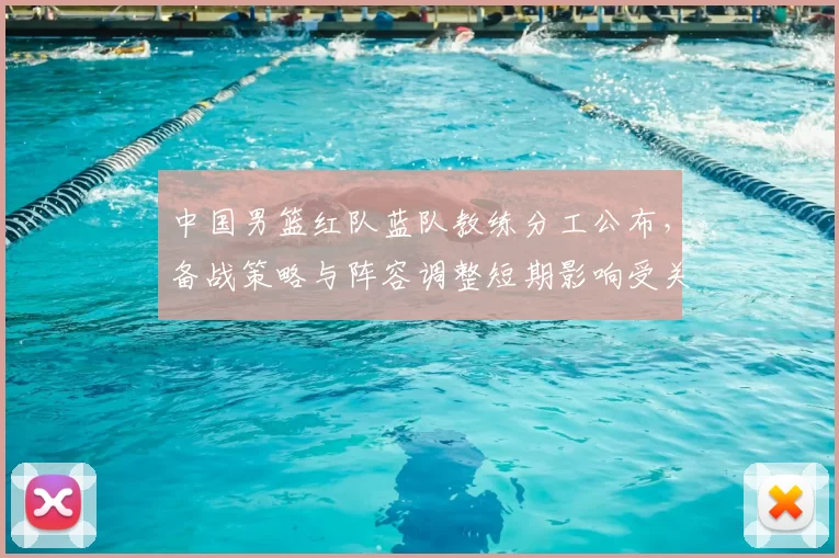 中国男篮红队蓝队教练分工公布，备战策略与阵容调整短期影响受关注