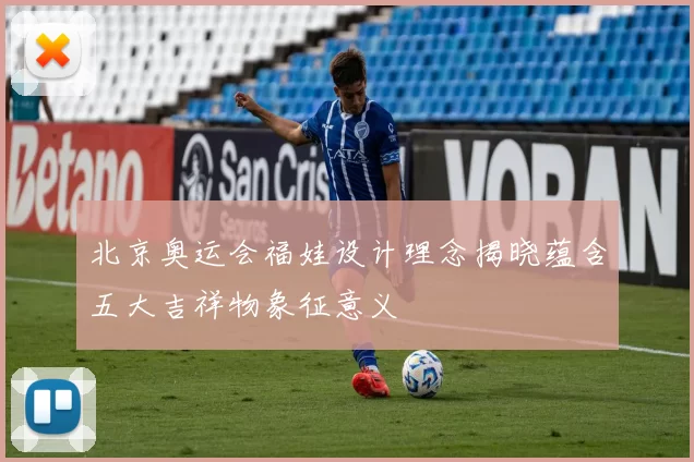 北京奥运会福娃设计理念揭晓蕴含五大吉祥物象征意义