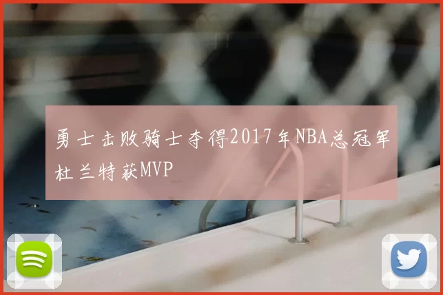 勇士击败骑士夺得2017年NBA总冠军杜兰特获MVP