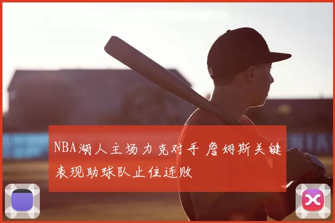 NBA湖人主场力克对手 詹姆斯关键表现助球队止住连败