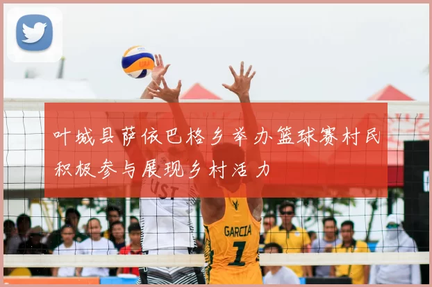 叶城县萨依巴格乡举办篮球赛村民积极参与展现乡村活力