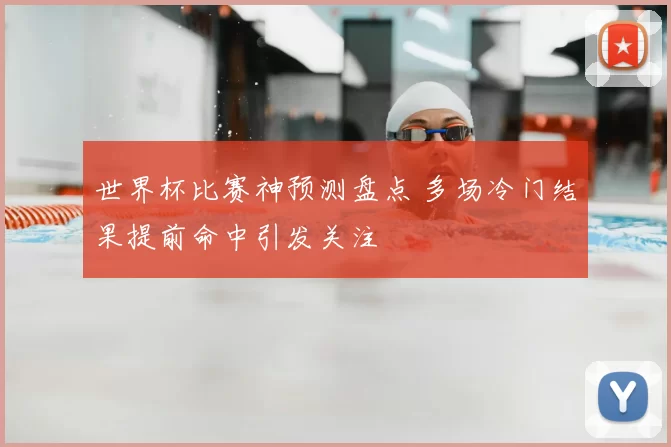 世界杯比赛神预测盘点 多场冷门结果提前命中引发关注