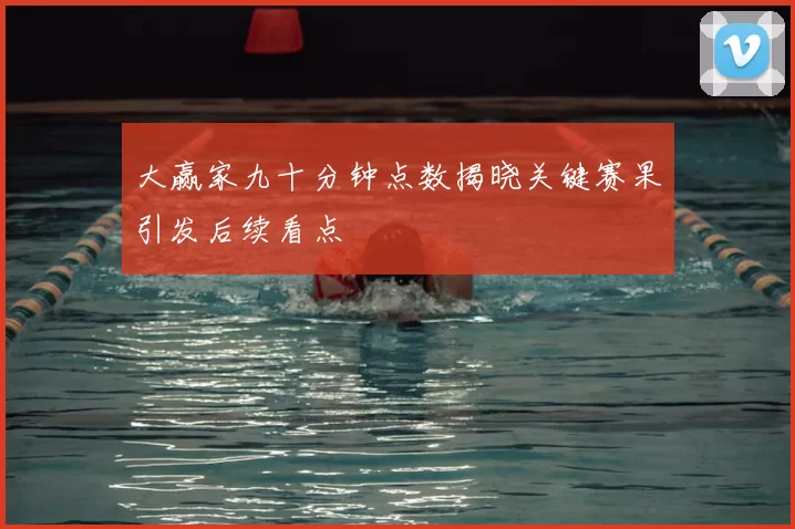 大赢家九十分钟点数揭晓关键赛果引发后续看点