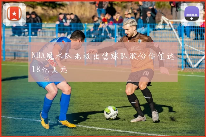 NBA魔术队老板出售球队股份估值达18亿美元