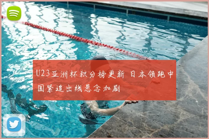 U23亚洲杯积分榜更新 日本领跑中国紧追出线悬念加剧