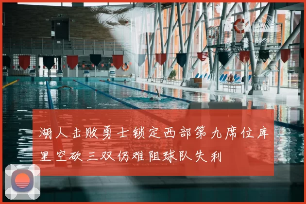 湖人击败勇士锁定西部第九席位库里空砍三双仍难阻球队失利