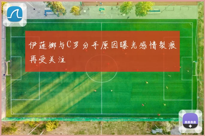 伊莲娜与C罗分手原因曝光感情裂痕再受关注