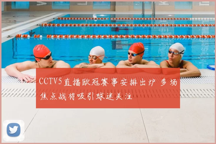 CCTV5直播欧冠赛事安排出炉 多场焦点战将吸引球迷关注