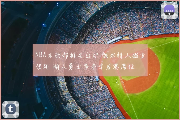 NBA东西部排名出炉 凯尔特人掘金领跑 湖人勇士争夺季后赛席位