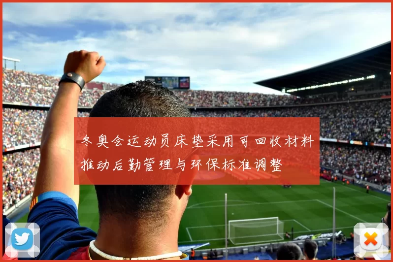 冬奥会运动员床垫采用可回收材料推动后勤管理与环保标准调整