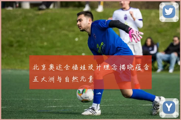 北京奥运会福娃设计理念揭晓蕴含五大洲与自然元素